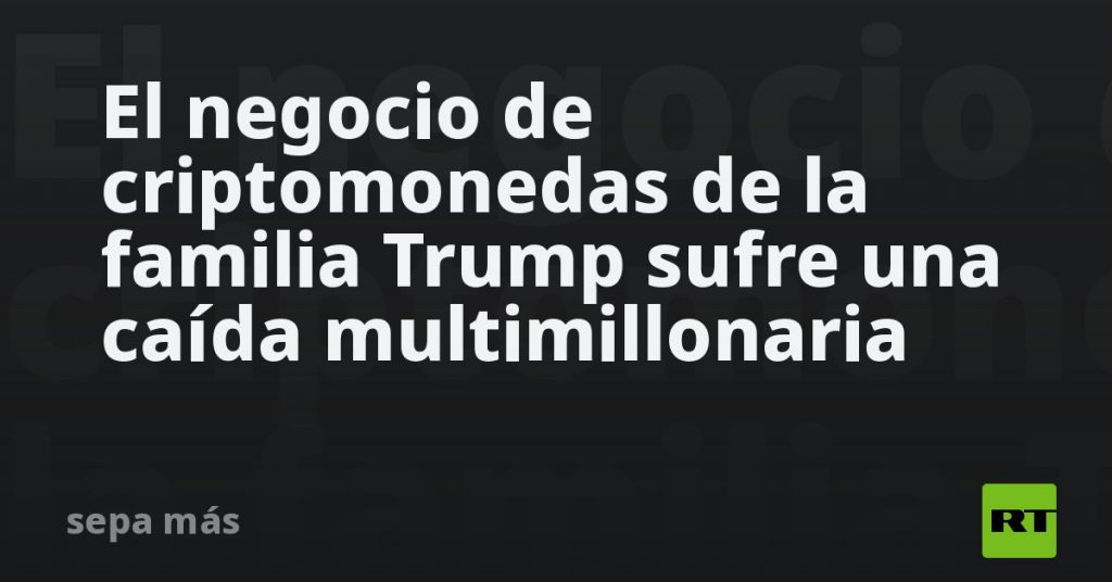 El negocio de criptomonedas de la familia Trump sufre una caída multimillonaria